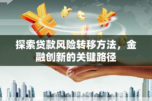 新建探索贷款风险转移方法，金融创新的关键路径