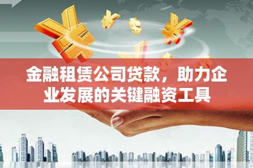 新建金融租赁公司贷款，助力企业发展的关键融资工具