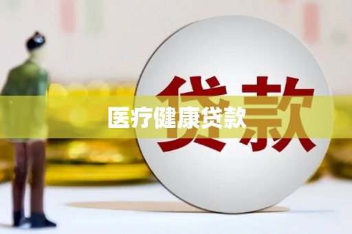 新建医疗健康贷款