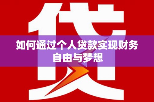 新建如何通过个人贷款实现财务自由与梦想