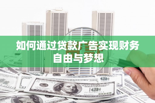 新建如何通过贷款广告实现财务自由与梦想