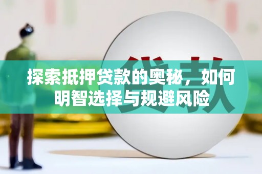 新建探索抵押贷款的奥秘，如何明智选择与规避风险
