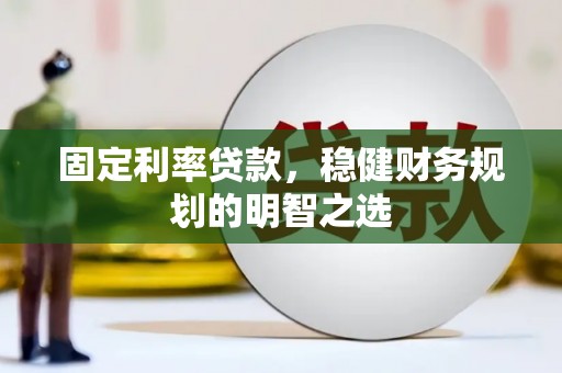新建固定利率贷款，稳健财务规划的明智之选