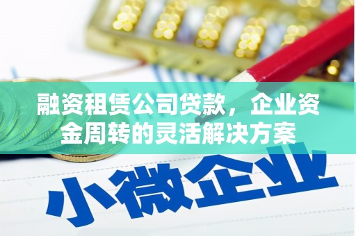 新建融资租赁公司贷款，企业资金周转的灵活解决方案