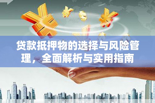 新建贷款抵押物的选择与风险管理，全面解析与实用指南
