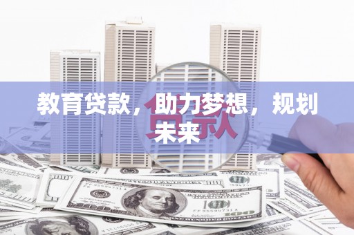 新建教育贷款，助力梦想，规划未来