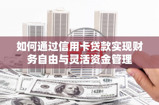 新建如何通过信用卡贷款实现财务自由与灵活资金管理