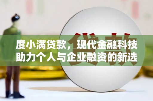 新建度小满贷款，现代金融科技助力个人与企业融资的新选择