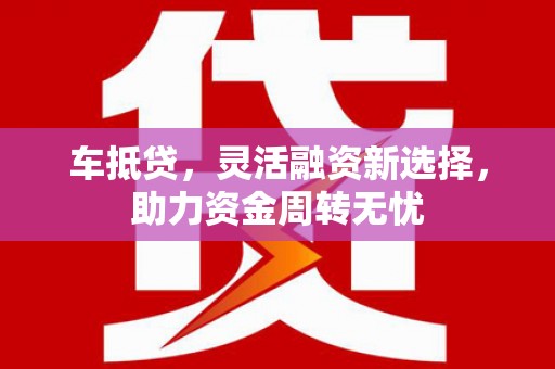 新建车抵贷，灵活融资新选择，助力资金周转无忧