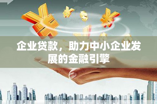 新建企业贷款，助力中小企业发展的金融引擎