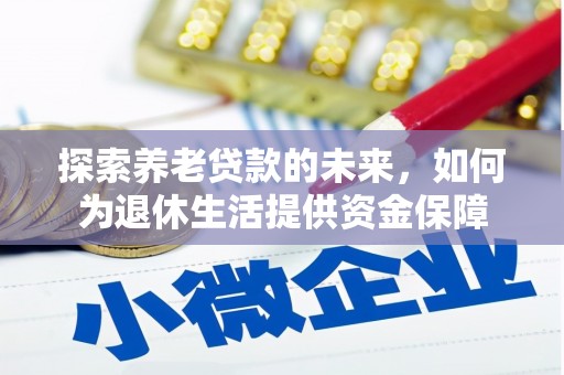 新建探索养老贷款的未来，如何为退休生活提供资金保障