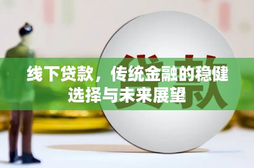 新建线下贷款，传统金融的稳健选择与未来展望
