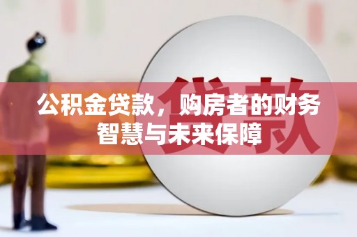 新建公积金贷款，购房者的财务智慧与未来保障
