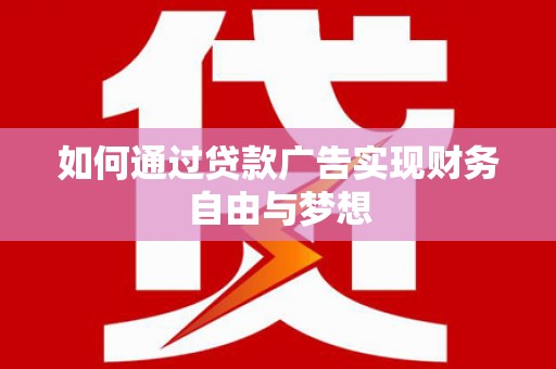 新建如何通过贷款广告实现财务自由与梦想
