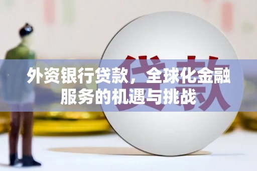 新建外资银行贷款，全球化金融服务的机遇与挑战