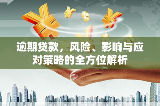 新建逾期贷款，风险、影响与应对策略的全方位解析