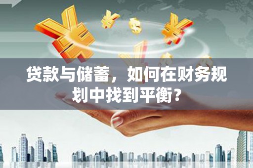 新建贷款与储蓄，如何在财务规划中找到平衡？