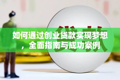 新建如何通过创业贷款实现梦想，全面指南与成功案例