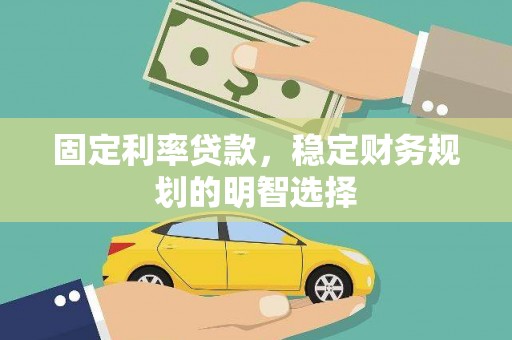 新建固定利率贷款，稳定财务规划的明智选择