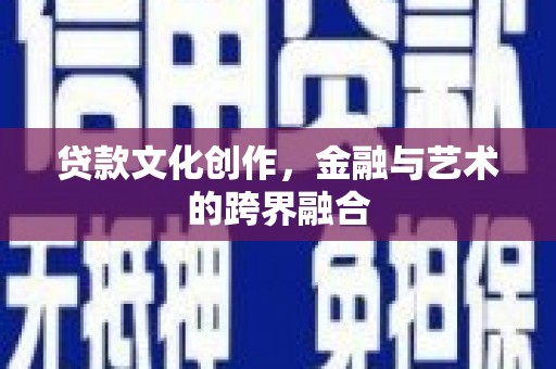 新建贷款文化创作，金融与艺术的跨界融合