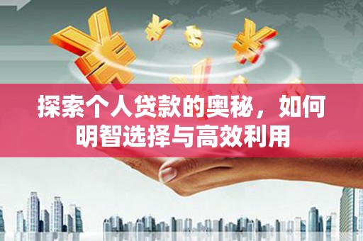 新建探索个人贷款的奥秘，如何明智选择与高效利用