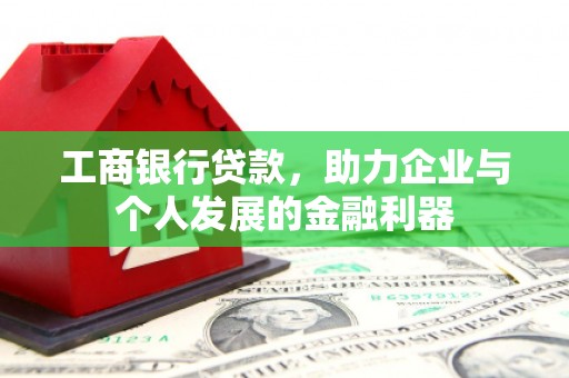 新建工商银行贷款，助力企业与个人发展的金融利器