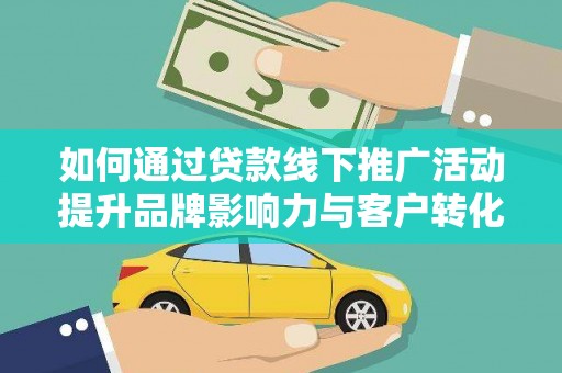 新建如何通过贷款线下推广活动提升品牌影响力与客户转化率