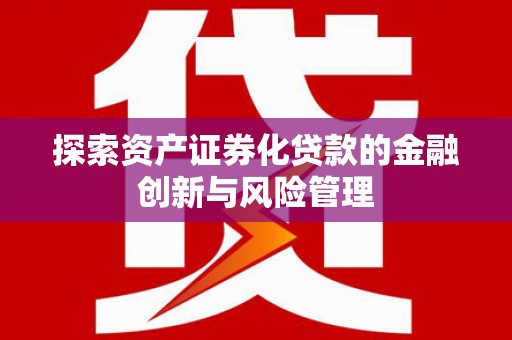 新建探索资产证券化贷款的金融创新与风险管理