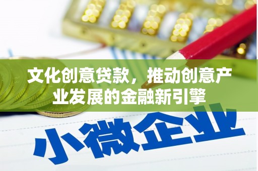新建文化创意贷款，推动创意产业发展的金融新引擎