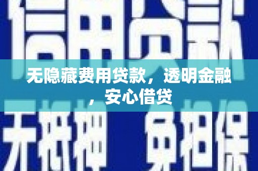 新建无隐藏费用贷款，透明金融，安心借贷