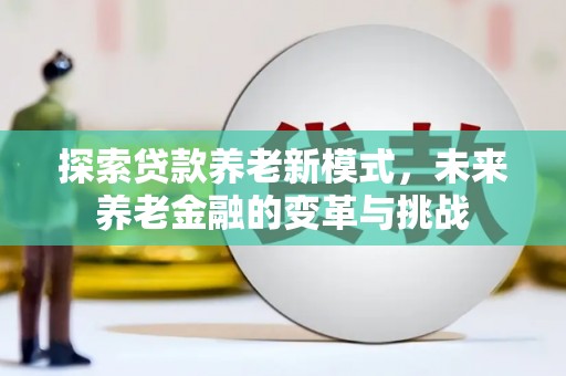 新建探索贷款养老新模式，未来养老金融的变革与挑战