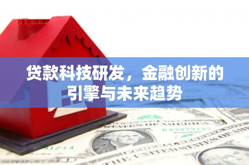 新建贷款科技研发，金融创新的引擎与未来趋势
