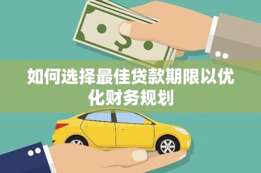 新建如何选择最佳贷款期限以优化财务规划
