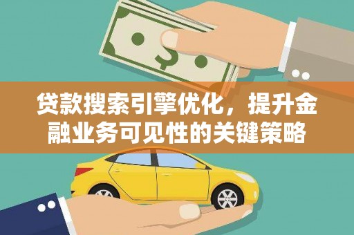 新建贷款搜索引擎优化，提升金融业务可见性的关键策略
