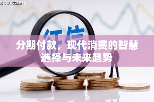 新建分期付款，现代消费的智慧选择与未来趋势