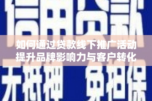 新建如何通过贷款线下推广活动提升品牌影响力与客户转化率