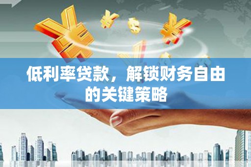 新建低利率贷款，解锁财务自由的关键策略