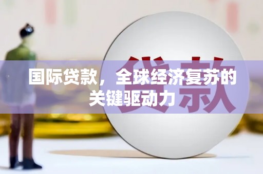 新建国际贷款，全球经济复苏的关键驱动力