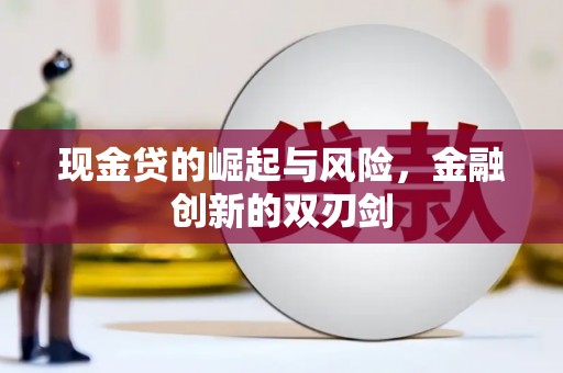 新建现金贷的崛起与风险，金融创新的双刃剑