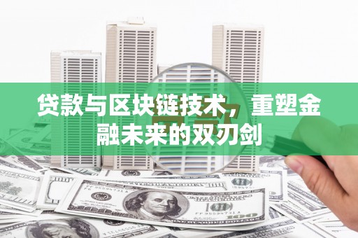 新建贷款与区块链技术，重塑金融未来的双刃剑