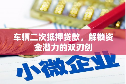 新建车辆二次抵押贷款，解锁资金潜力的双刃剑