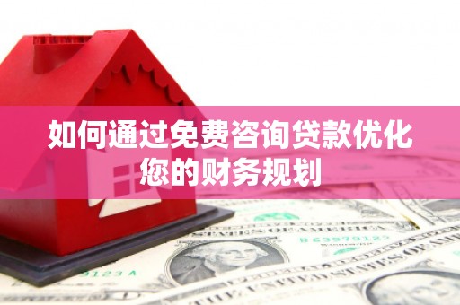 新建如何通过免费咨询贷款优化您的财务规划
