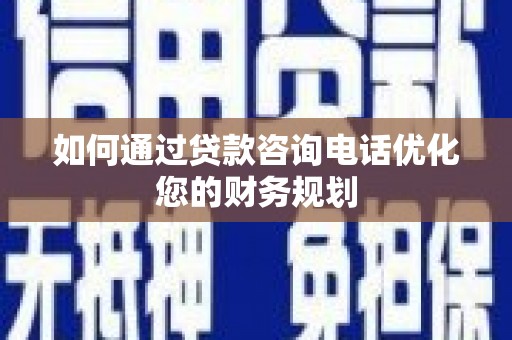 新建如何通过贷款咨询电话优化您的财务规划