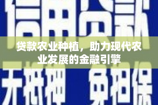 新建贷款农业种植，助力现代农业发展的金融引擎