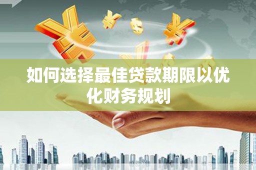 新建如何选择最佳贷款期限以优化财务规划