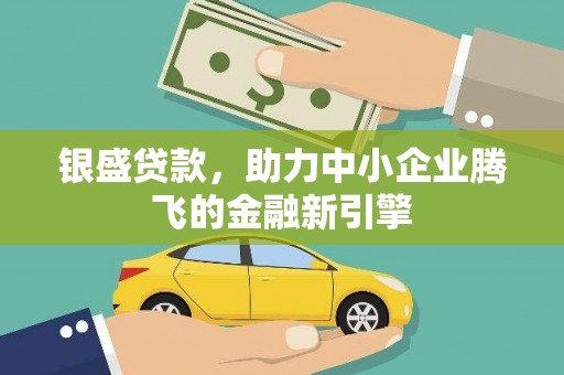 新建银盛贷款，助力中小企业腾飞的金融新引擎