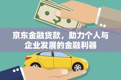 新建京东金融贷款，助力个人与企业发展的金融利器