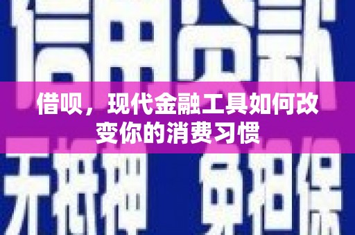 新建借呗，现代金融工具如何改变你的消费习惯