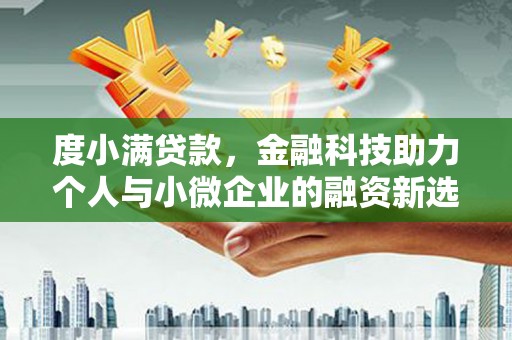 新建度小满贷款，金融科技助力个人与小微企业的融资新选择