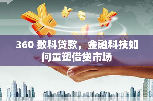 新建360 数科贷款，金融科技如何重塑借贷市场